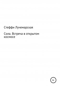 Книга "Сола. Встреча в открытом космосе" – Стеффи Лучемарская, 2021