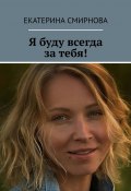 Я буду всегда за тебя! (Екатерина Смирнова)