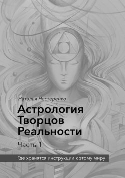 Книга "Астрология Творцов Реальности. Часть 1. Где хранятся инструкции к этому миру" – Наталья Нестеренко