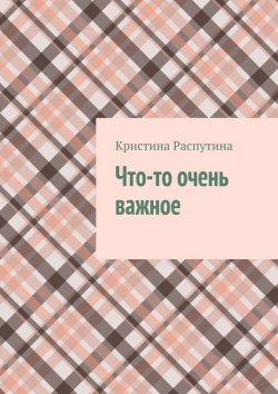 Книга "Что-то очень важное" – Кристина Распутина