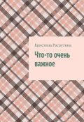 Что-то очень важное (Кристина Распутина)