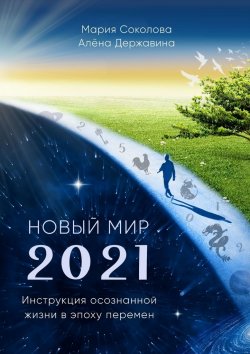 Книга "Новый Мир – 2021. Инструкция осознанной жизни в эпоху перемен" – Мария Соколова, Алена Державина