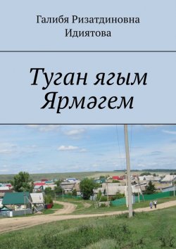 Книга "Туган ягым Ярмәгем" – Галибя Идиятова