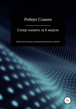 Книга "Суперпамять за 8 недель. Практический курс по развитию концентрации внимания и памяти" – Роберт Славин, 2021