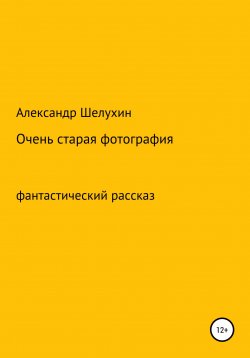 Книга "Очень старая фотография" – Александр Шелухин, 2021