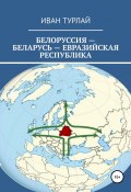 Белоруссия – Беларусь – евразийская республика (Турлай Иван, 2020)