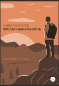 Простая банальность. Сборник стихов (Киселев Андрей, 2021)