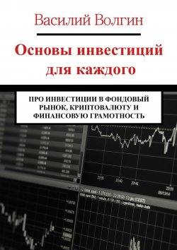 Книга "Основы инвестиций для каждого. Про инвестиции в фондовый рынок, криптовалюту и финансовую грамотность" – Василий Волгин