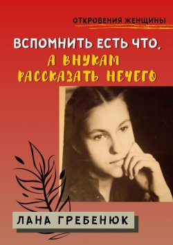 Книга "Вспомнить есть что, а внукам рассказать нечего" – Лана Гребенюк