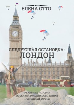 Книга "Следующая остановка – Лондон. Реальные истории из жизни русских эмигрантов последней волны" – Елена Отто