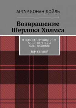 Книга "Возвращение Шерлока Холмса. В новом переводе. 2021. Автор перевода Олег Тихонов. ТОМ ПЕРВЫЙ" – Артур Дойль