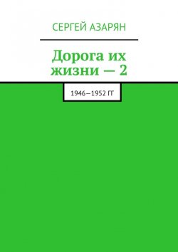 Книга "Дорога их жизни – 2. 1946—1952 гг" – Сергей Азарян