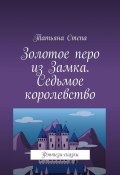 Золотое перо из Замка. Седьмое королевство. Фэнтези-сказки (Татьяна Степа)