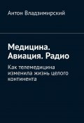 Медицина. Авиация. Радио. Как телемедицина изменила жизнь целого континента (Антон Владзимирский)