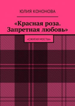 Книга "«Красная роза. Запретная любовь». «Сжигая мосты»" – Юлия Кононова