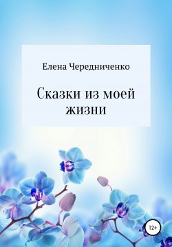 Книга "Сказки из моей жизни" – Елена Чередниченко, 2021