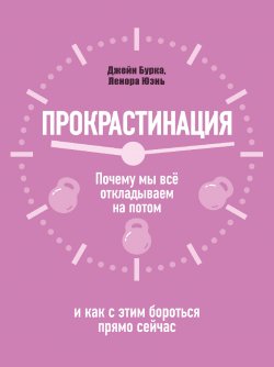 Книга "Прокрастинация: почему мы всё откладываем на потом и как с этим бороться прямо сейчас" – Джейн Бурка, Ленора Юень