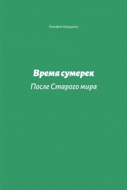 Книга "Время сумерек. После Старого мира" – Тимофей Шерудило, 2021