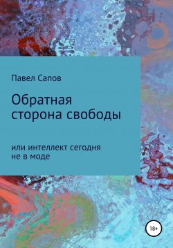 Книга "Обратная сторона свободы, или интеллект сегодня не в моде" – Павел Сапов, 2019