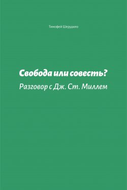 Книга "Свобода или совесть. Разговор с Дж. Ст. Миллем" – Тимофей Шерудило, 2006