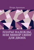 Платье Надежды, или Минор свинг для двоих. Пьеса-квартирник (Игорь Арсеньев)