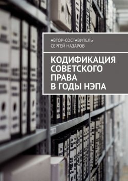 Книга "Кодификация советского права в годы нэпа" – Сергей Назаров