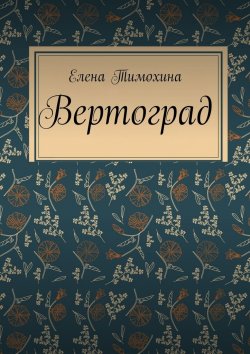 Книга "Вертоград" – Елена Тимохина