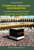 Суннитско-шиитские противоречия в контексте геополитики региона Ближнего Востока (1979–2016) (Александр Кузнецов, 2021)