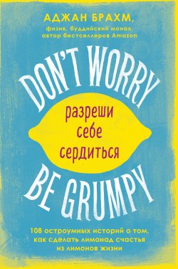 Книга "Don't worry. Be grumpy. Разреши себе сердиться. 108 коротких историй о том, как сделать лимонад из лимонов жизни" {Городской монах} – Аджан Брахм, 2014