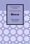 Школа. Через четыре поколения (Татьяна Чернышева)