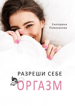 Книга "Разреши себе оргазм" – Екатерина Помазанова