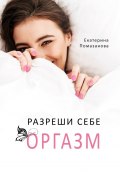 Разреши себе оргазм (Екатерина Помазанова)