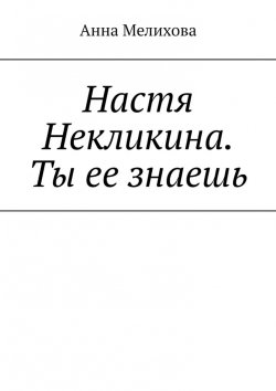 Книга "Настя Некликина. Ты ее знаешь" – Анна Мелихова, Михайлина Черешня