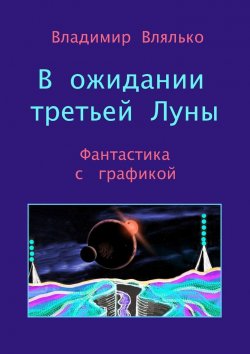 Книга "В ожидании третьей Луны. Фантастика с графикой" – Владимир Влялько