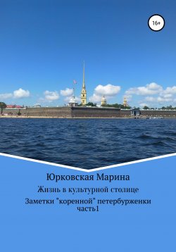 Книга "Жизнь в культурной столице. Заметки «коренной» петербурженки. Часть 1" – Марина Юрковская, 2021