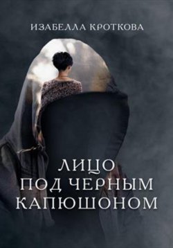 Книга "Лицо под чёрным капюшоном" – Изабелла Кроткова, 2020