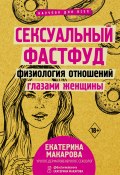Книга "Сексуальный фастфуд. Физиология отношений глазами женщины" (Екатерина Макарова, 2021)
