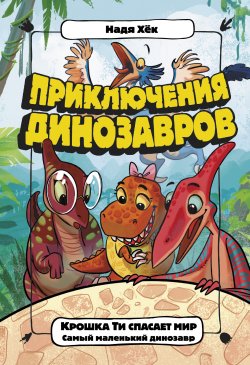 Книга "Крошка Ти спасает мир. Самый маленький динозавр" {Приключения динозавров} – Надя Хёк, 2021