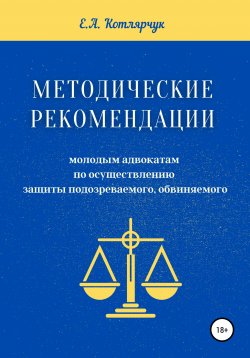 Книга "Методические рекомендации молодым адвокатам по осуществлению защиты подозреваемого, обвиняемого" – Екатерина Котлярчук, 2019