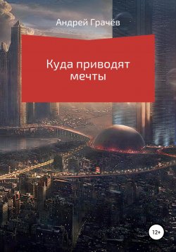 Книга "Куда приводят мечты" – Андрей Грачёв, 2020