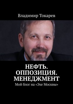 Книга "Нефть. Оппозиция. Менеджмент. Мой блог на «Эхе Москвы»" – Владимир Токарев