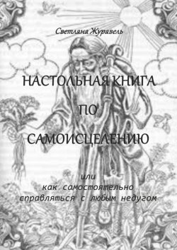 Книга "Настольная книга по самоисцелению. Или как самостоятельно справляться с любым недугом" – Светлана Журавель