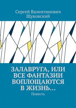 Книга "Залавруга, или Все фантазии воплощаются в жизнь… Повесть" – Сергей Щуковский