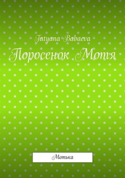 Книга "Поросенок Мотя. Мотька" – Tatyana Babaeva