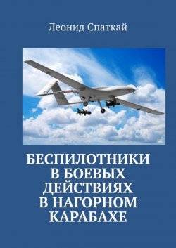 Книга "Беспилотники в боевых действиях в Нагорном Карабахе" {Авиация и БПЛА} – Леонид Спаткай, Леонид Спаткай