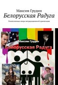Белорусская Радуга. Политическая опера нетрадиционной ориентации (Максим Грудин)