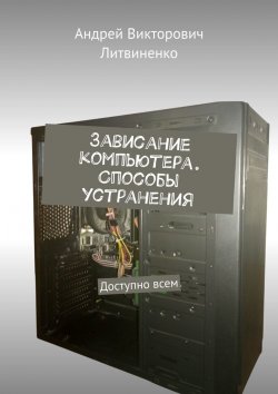 Книга "Зависание компьютера. Способы устранения. Доступно всем" – Андрей Литвиненко