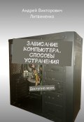 Зависание компьютера. Способы устранения. Доступно всем (Андрей Литвиненко)