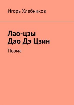 Книга "Лао-цзы. Дао Дэ Цзин. Поэма" – Игорь Хлебников