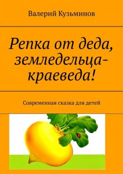 Книга "Репка от деда, земледельца-краеведа! Современная сказка для детей" – Валерий Кузьминов